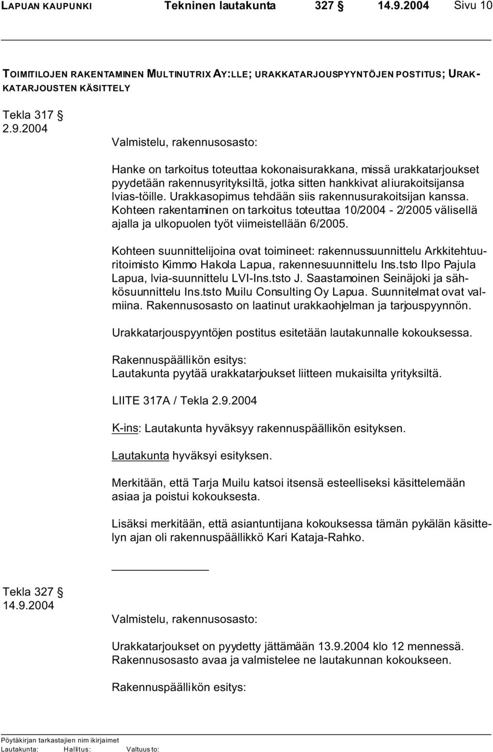 2004 Valmistelu, rakennusosasto: Hanke on tarkoitus toteuttaa kokonaisurakkana, missä urakkatarjoukset pyydetään rakennusyrityksiltä, jotka sitten hankkivat aliurakoitsijansa lvias-töille.