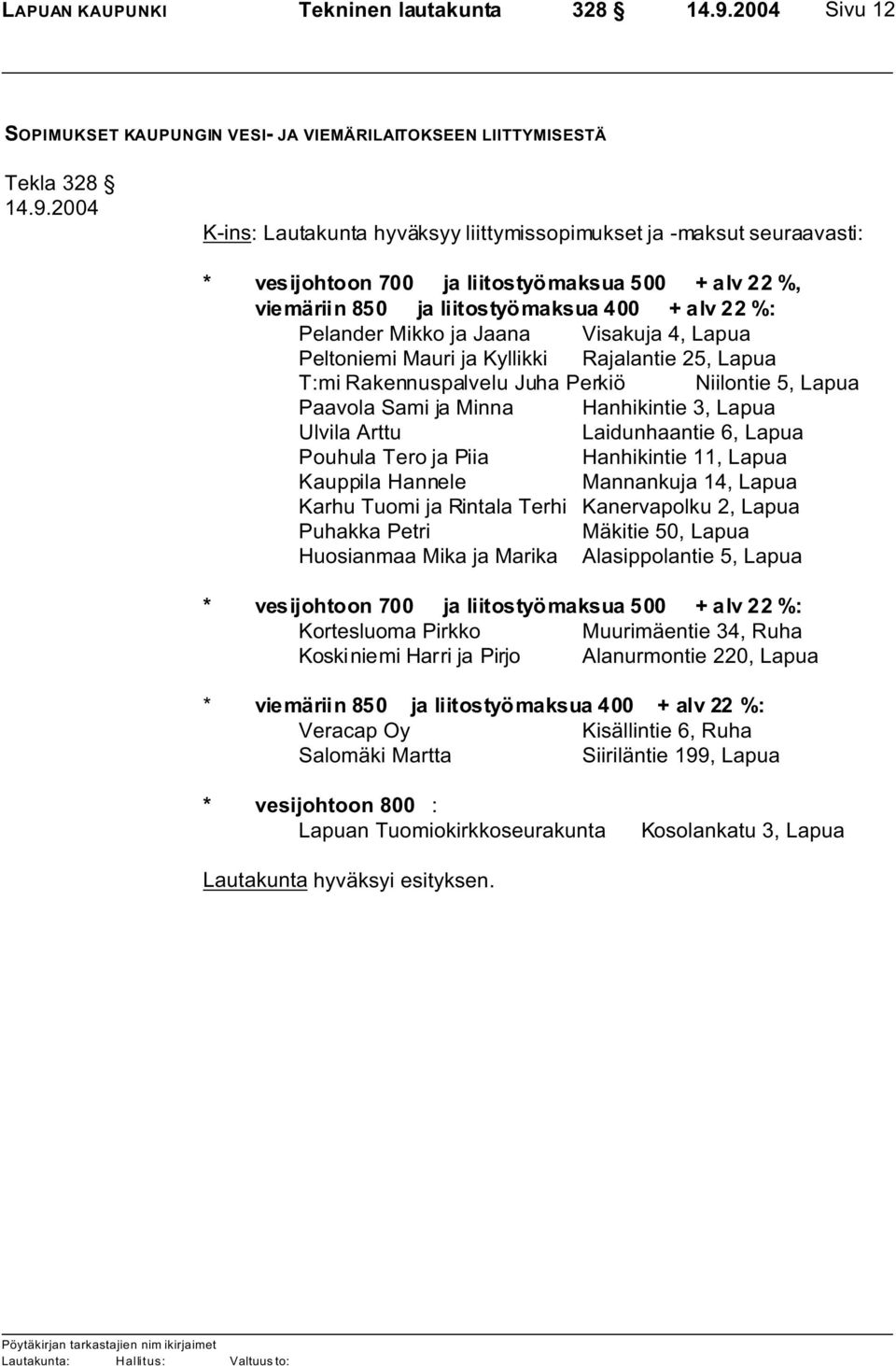 2004 K-ins: Lautakunta hyväksyy liittymissopimukset ja -maksut seuraavasti: * vesijohtoon 700 ja liitostyömaksua 500 + alv 22 %, viemäriin 850 ja liitostyömaksua 400 + alv 22 %: Pelander Mikko ja