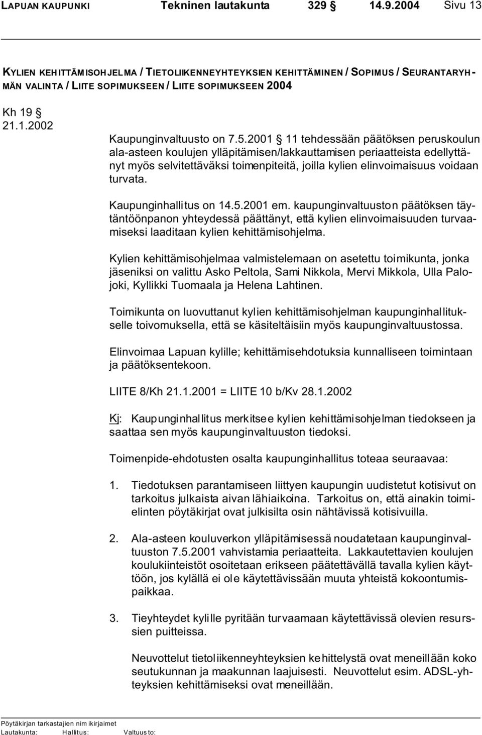 5.2001 11 tehdessään päätöksen peruskoulun ala-asteen koulujen ylläpitämisen/lakkauttamisen periaatteista edellyttänyt myös selvitettäväksi toimenpiteitä, joilla kylien elinvoimaisuus voidaan turvata.