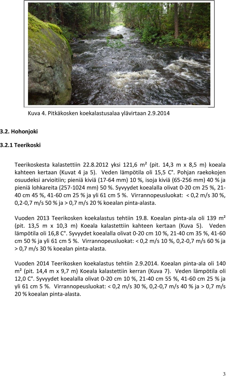 Syvyydet koealalla olivat 0-20 cm 25 %, 21-40 cm 45 %, 41-60 cm 25 % ja yli 61 cm 5 %. Virrannopeusluokat: < 0,2 m/s 30 %, 0,2-0,7 m/s 50 % ja > 0,7 m/s 20 % koealan pinta-alasta.