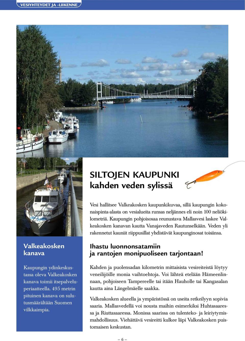 Valkeakosken kanava Kaupungin ydinkeskustassa oleva Valkeakosken kanava toimii itsepalveluperiaatteella. 495 metrin pituinen kanava on sulutusmäärältään Suomen vilkkaimpia.