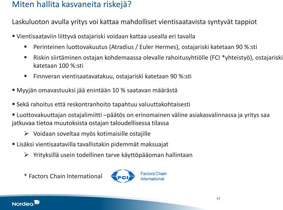 Hermes), ostajariski katetaan 90 %:sti Riskin siirtäminen ostajan kohdemaassa olevalle rahoitusyhtiölle (FCI *yhteistyö), ostajariski katetaan 100 %:sti Finnveran vientisaatavatakuu, ostajariski