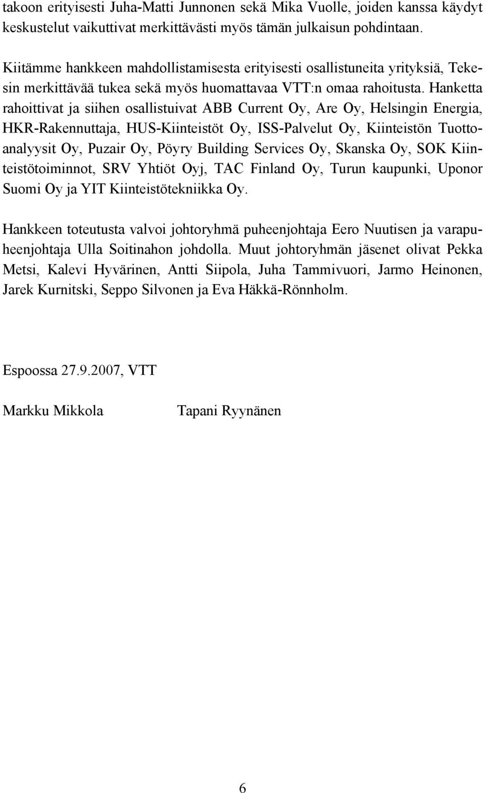 Hanketta rahoittivat ja siihen osallistuivat ABB Current Oy, Are Oy, Helsingin Energia, HKR-Rakennuttaja, HUS-Kiinteistöt Oy, ISS-Palvelut Oy, Kiinteistön Tuottoanalyysit Oy, Puzair Oy, Pöyry