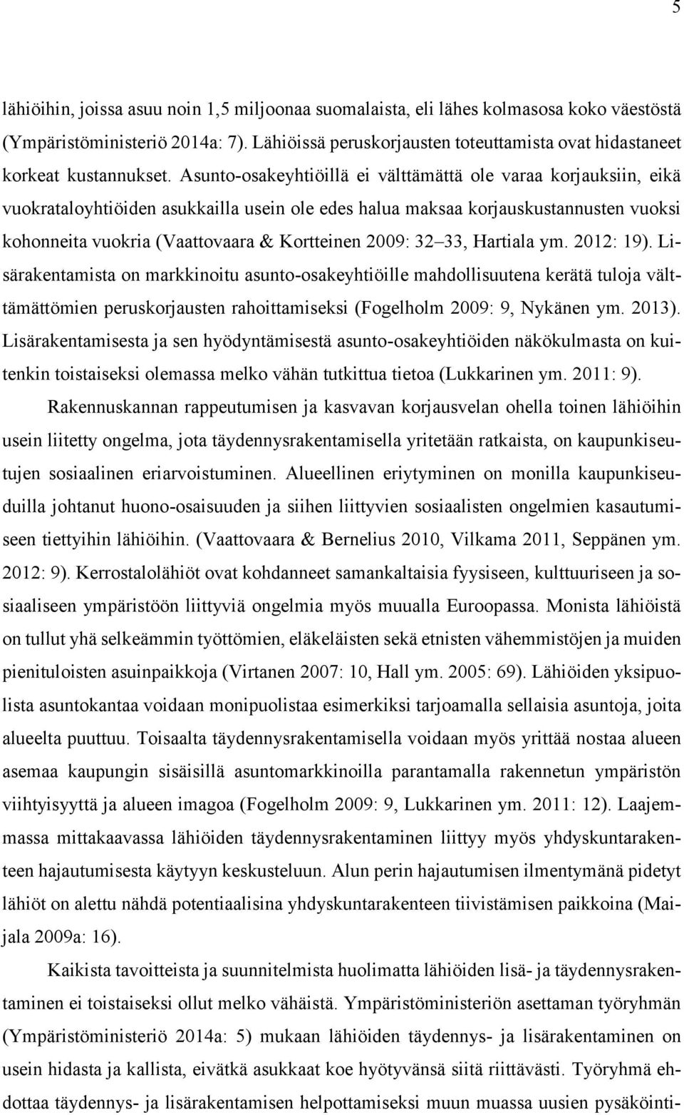 Asunto-osakeyhtiöillä ei välttämättä ole varaa korjauksiin, eikä vuokrataloyhtiöiden asukkailla usein ole edes halua maksaa korjauskustannusten vuoksi kohonneita vuokria (Vaattovaara & Kortteinen