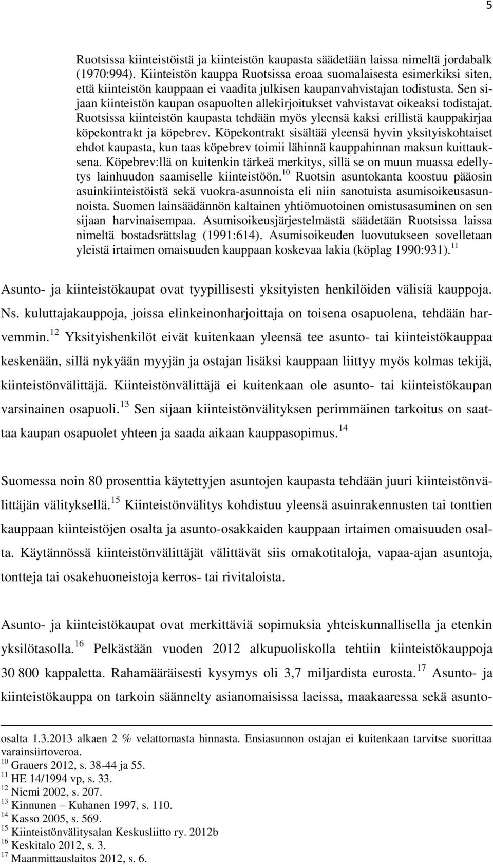 Sen sijaan kiinteistön kaupan osapuolten allekirjoitukset vahvistavat oikeaksi todistajat. Ruotsissa kiinteistön kaupasta tehdään myös yleensä kaksi erillistä kauppakirjaa köpekontrakt ja köpebrev.