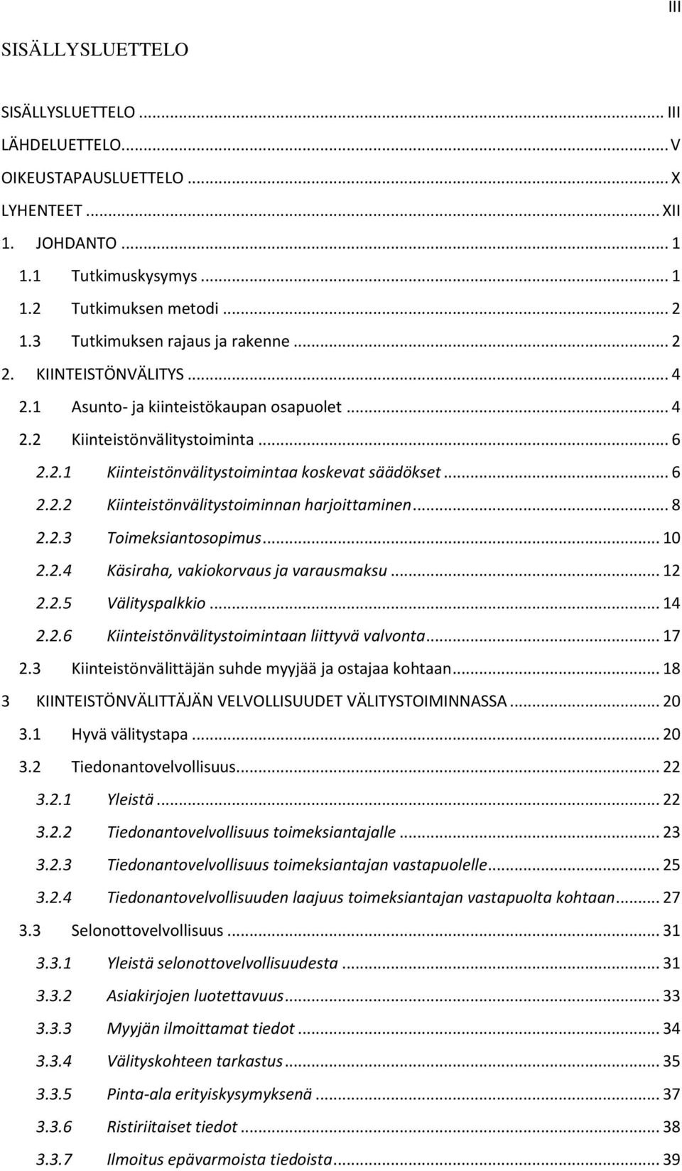 .. 6 2.2.2 Kiinteistönvälitystoiminnan harjoittaminen... 8 2.2.3 Toimeksiantosopimus... 10 2.2.4 Käsiraha, vakiokorvaus ja varausmaksu... 12 2.2.5 Välityspalkkio... 14 2.2.6 Kiinteistönvälitystoimintaan liittyvä valvonta.