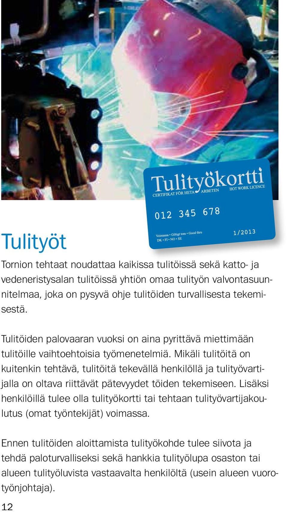 Mikäli tulitöitä on kuitenkin tehtävä, tulitöitä tekevällä henkilöllä ja tulityövartijalla on oltava riittävät pätevyydet töiden tekemiseen.