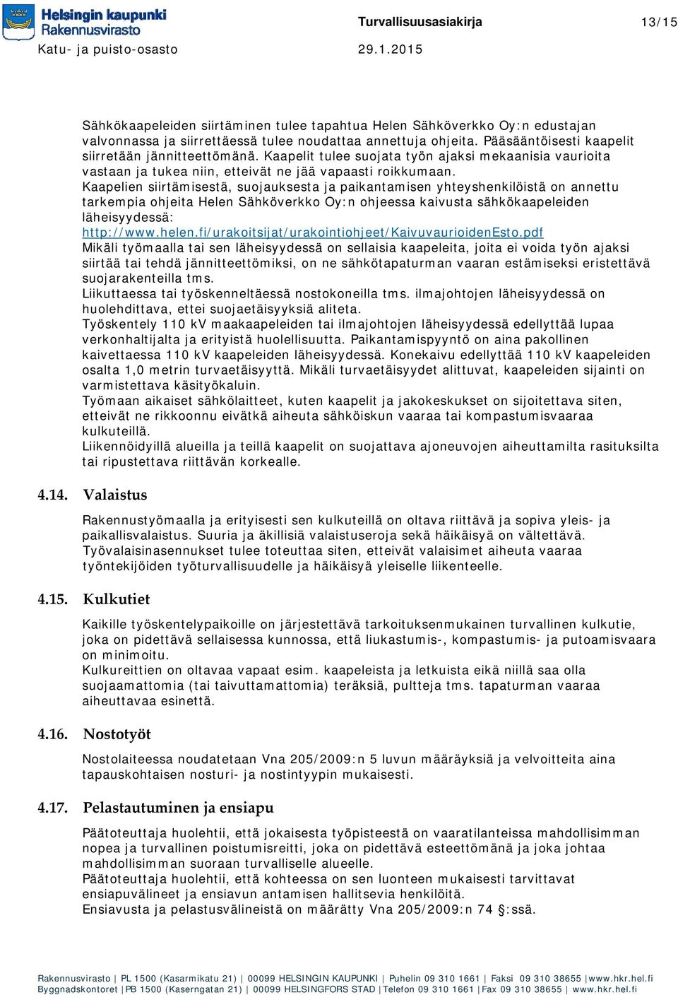 Kaapelien siirtämisestä, suojauksesta ja paikantamisen yhteyshenkilöistä on annettu tarkempia ohjeita Helen Sähköverkko Oy:n ohjeessa kaivusta sähkökaapeleiden läheisyydessä: http://www.helen.