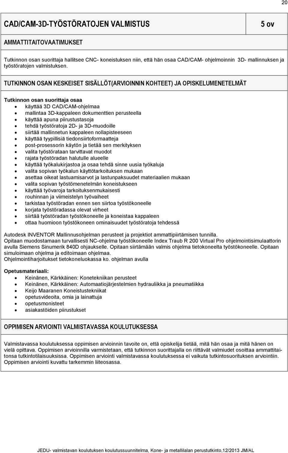 TUTKINNON OSAN KESKEISET SISÄLLÖT(ARVIOINNIN KOHTEET) JA OPISKELUMENETELMÄT Tutkinnon osan suorittaja osaa käyttää 3D CAD/CAM-ohjelmaa mallintaa 3D-kappaleen dokumenttien perusteella käyttää apuna