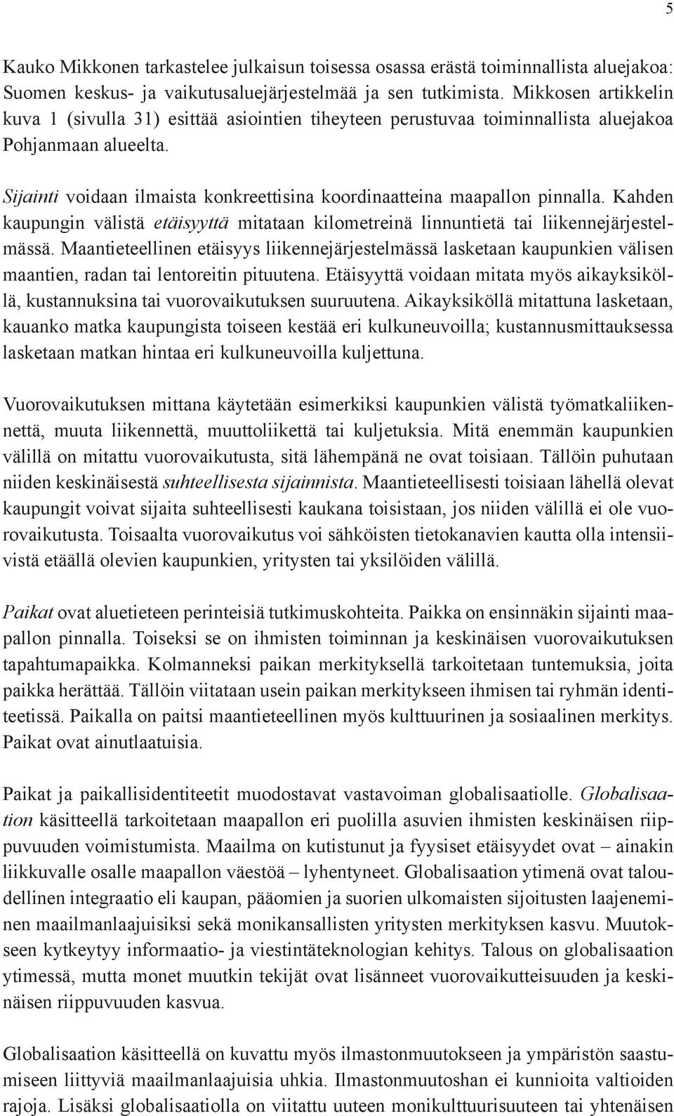 Sijainti voidaan ilmaista konkreettisina koordinaatteina maapallon pinnalla. Kahden kaupungin välistä etäisyyttä mitataan kilometreinä linnuntietä tai liikennejärjestelmässä.