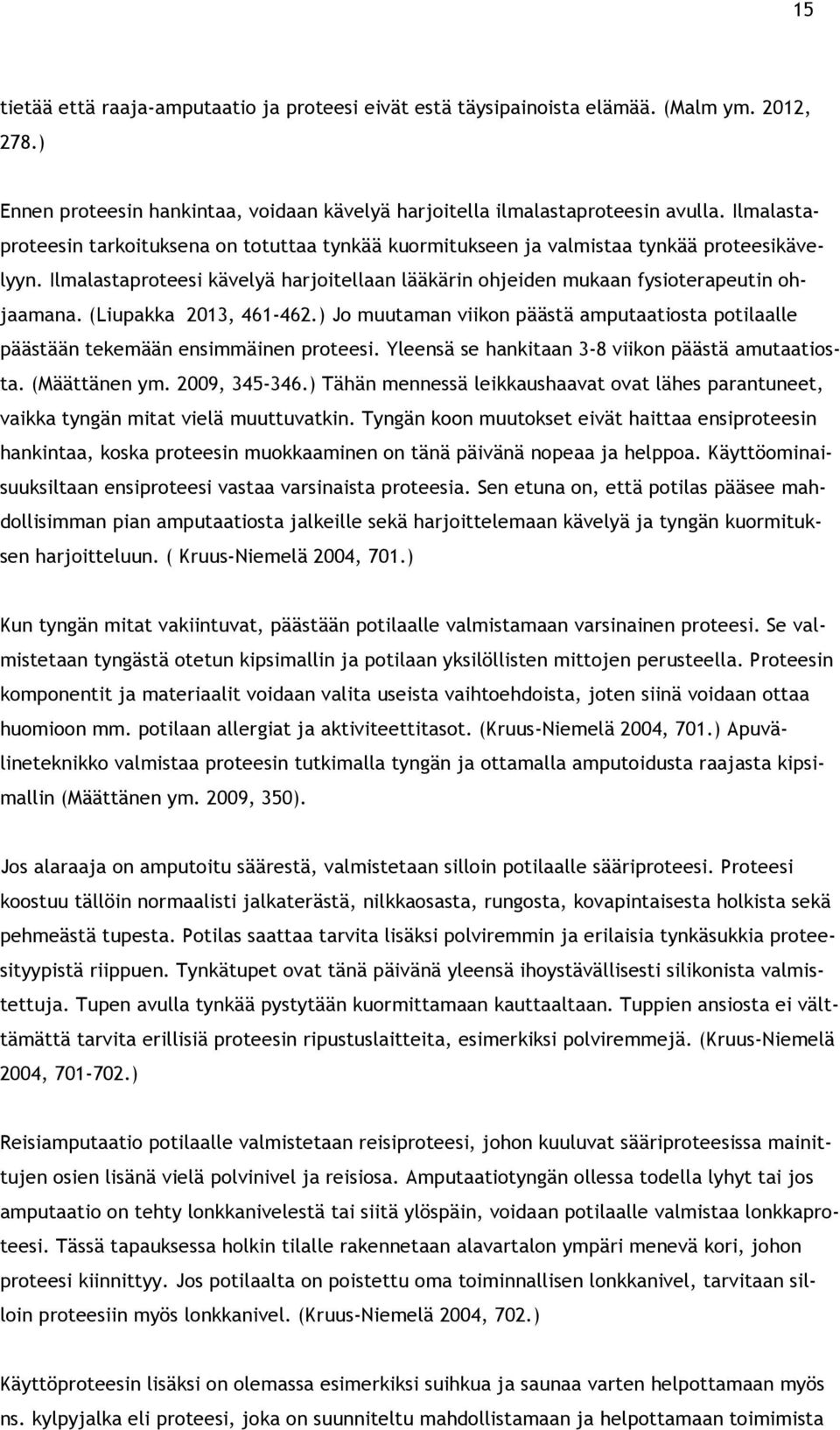 (Liupakka 2013, 461-462.) Jo muutaman viikon päästä amputaatiosta potilaalle päästään tekemään ensimmäinen proteesi. Yleensä se hankitaan 3-8 viikon päästä amutaatiosta. (Määttänen ym. 2009, 345-346.