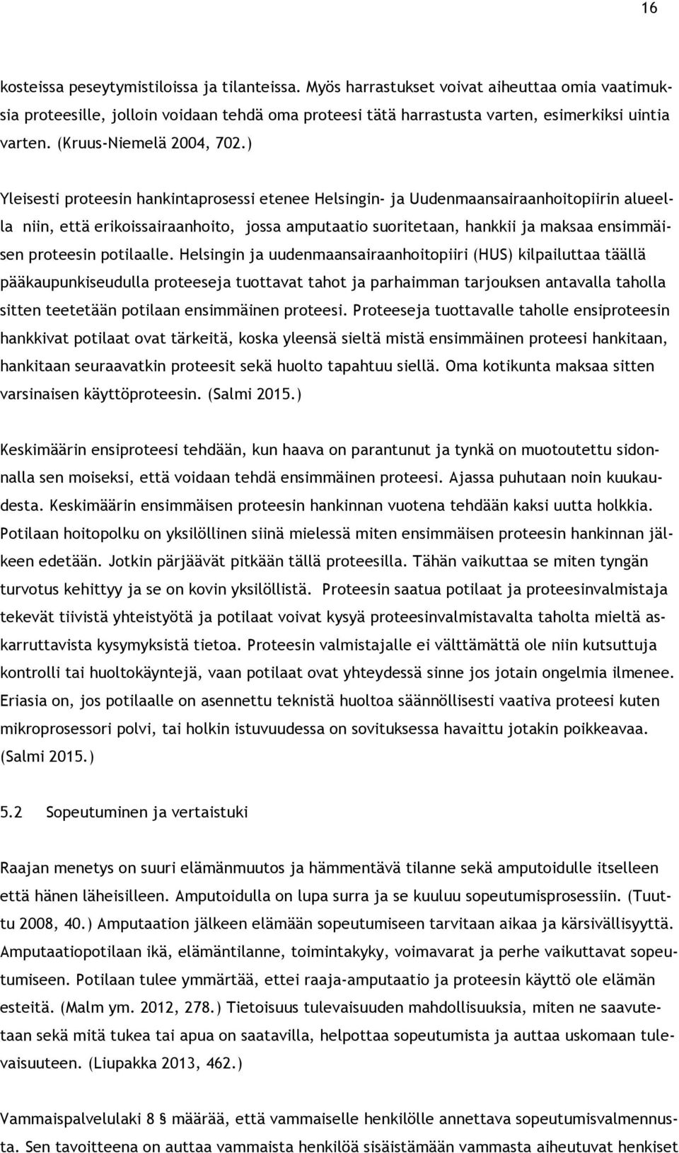 ) Yleisesti proteesin hankintaprosessi etenee Helsingin- ja Uudenmaansairaanhoitopiirin alueella niin, että erikoissairaanhoito, jossa amputaatio suoritetaan, hankkii ja maksaa ensimmäisen proteesin