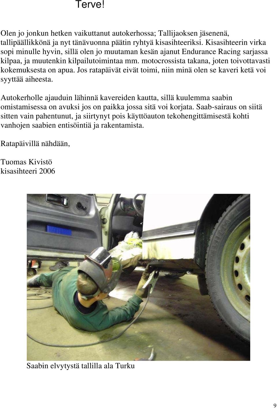 motocrossista takana, joten toivottavasti kokemuksesta on apua. Jos ratapäivät eivät toimi, niin minä olen se kaveri ketä voi syyttää aiheesta.