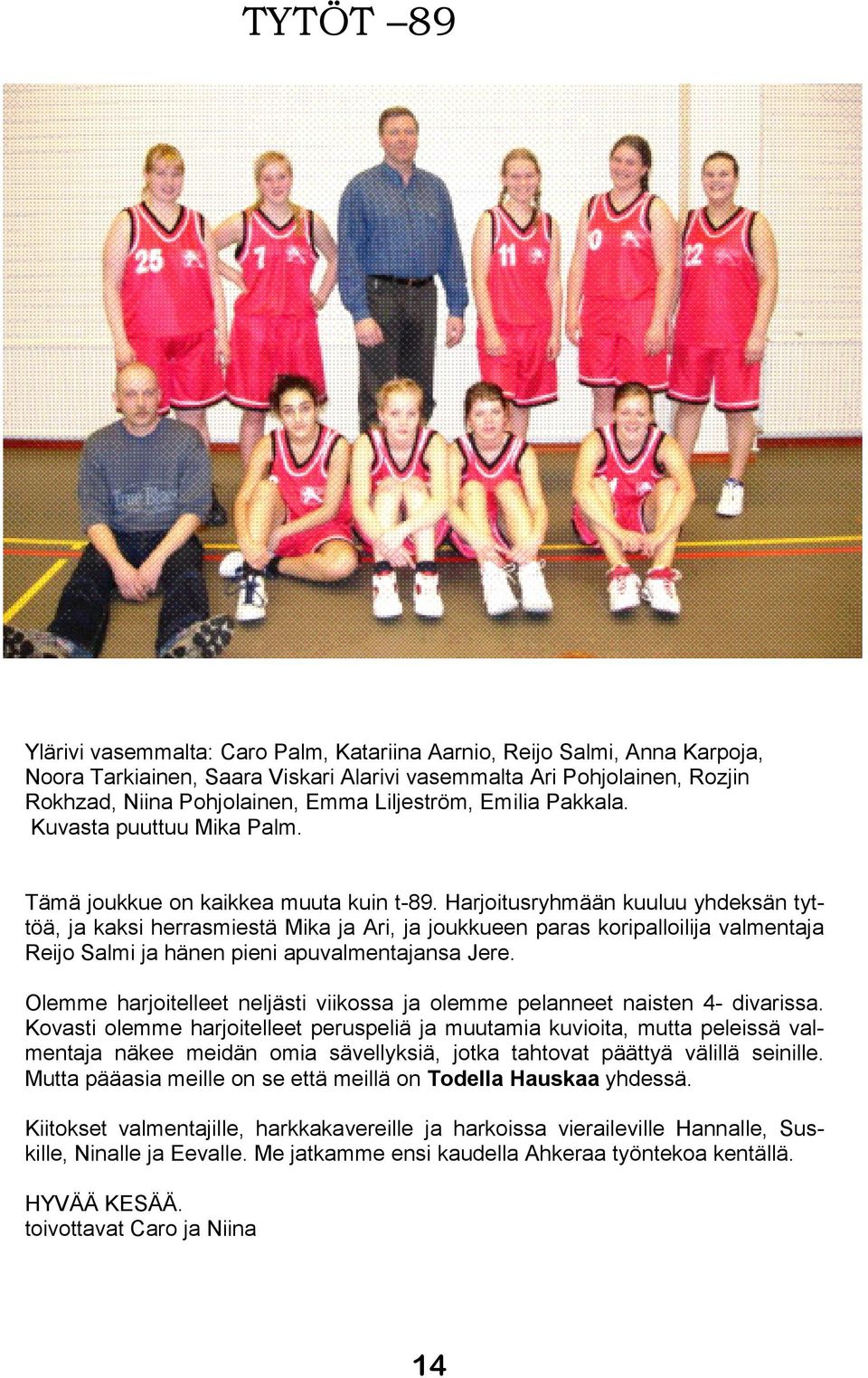 Harjoitusryhmään kuuluu yhdeksän tyttöä, ja kaksi herrasmiestä Mika ja Ari, ja joukkueen paras koripalloilija valmentaja Reijo Salmi ja hänen pieni apuvalmentajansa Jere.