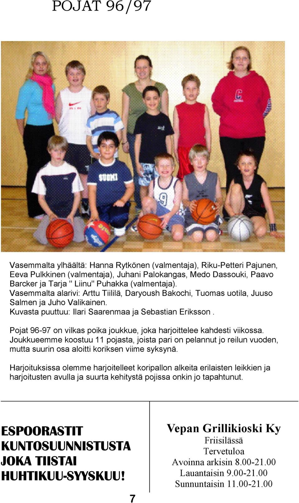 Pojat 96-97 on vilkas poika joukkue, joka harjoittelee kahdesti viikossa. Joukkueemme koostuu 11 pojasta, joista pari on pelannut jo reilun vuoden, mutta suurin osa aloitti koriksen viime syksynä.