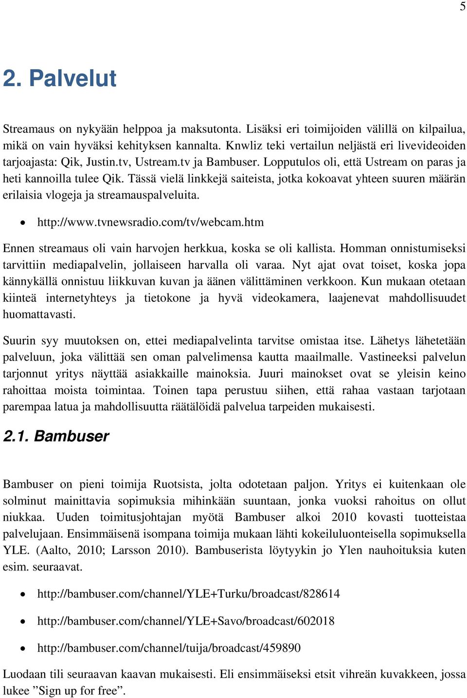 Tässä vielä linkkejä saiteista, jotka kokoavat yhteen suuren määrän erilaisia vlogeja ja streamauspalveluita. http://www.tvnewsradio.com/tv/webcam.