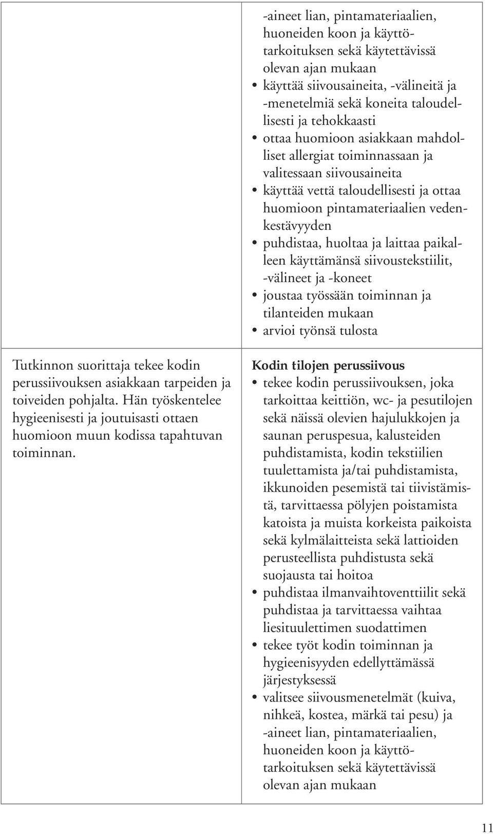 huoltaa ja laittaa paikalleen käyttämänsä siivoustekstiilit, -välineet ja -koneet joustaa työssään toiminnan ja tilanteiden mukaan arvioi työnsä tulosta Tutkinnon suorittaja tekee kodin