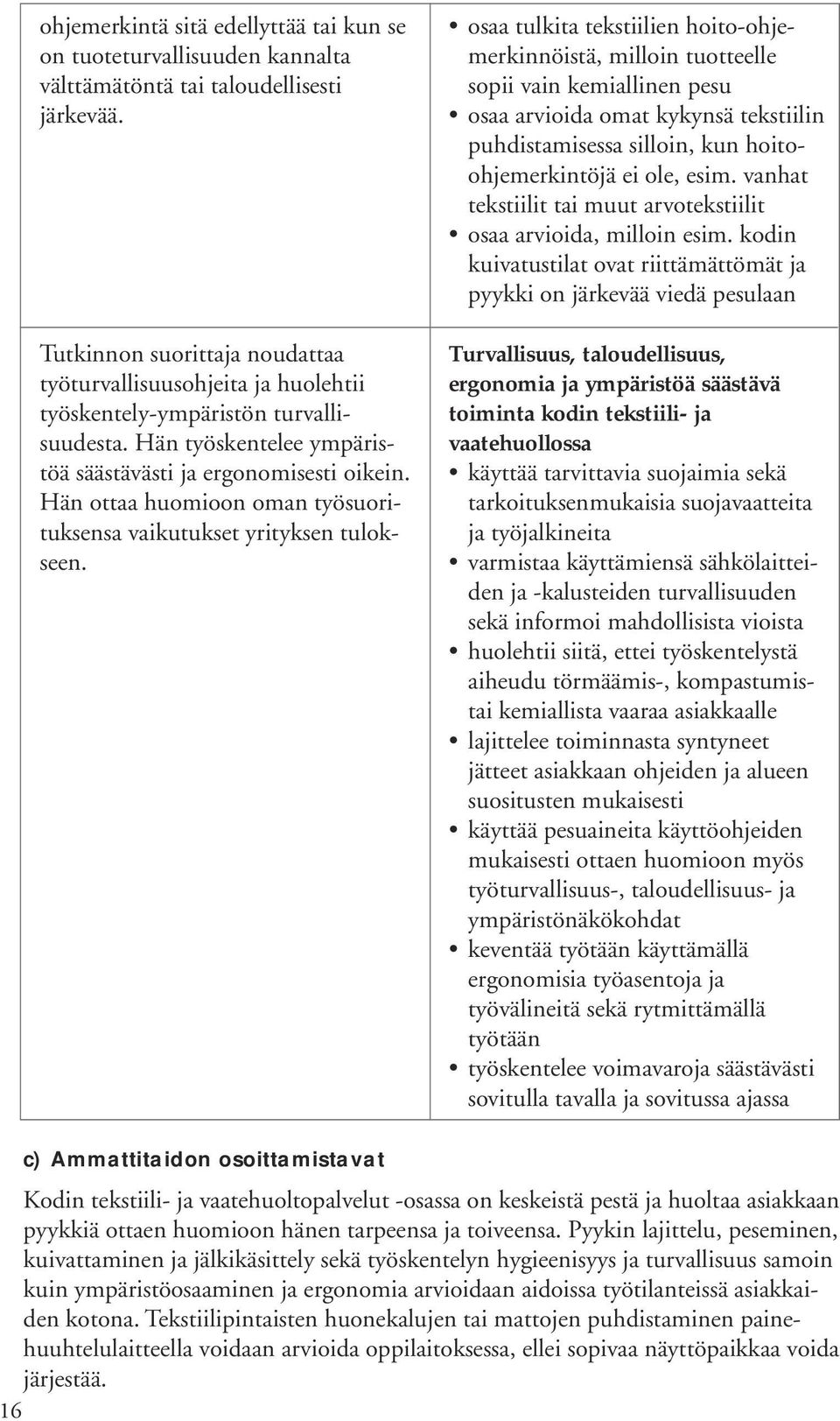 Hän ottaa huomioon oman työsuorituksensa vaikutukset yrityksen tulokseen.