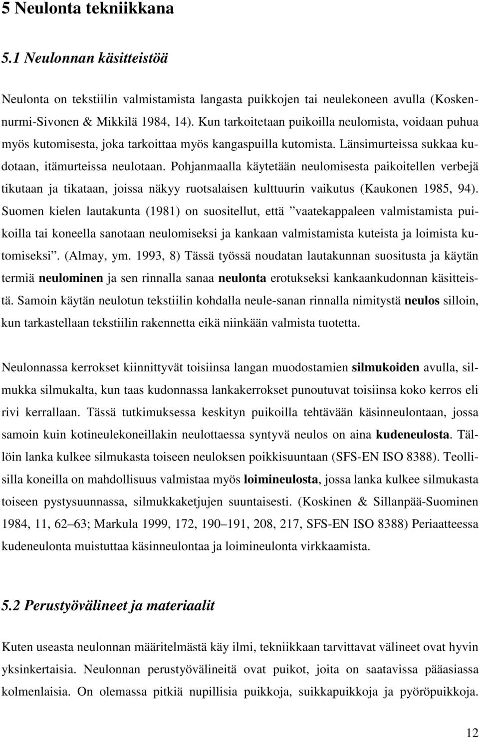 Pohjanmaalla käytetään neulomisesta paikoitellen verbejä tikutaan ja tikataan, joissa näkyy ruotsalaisen kulttuurin vaikutus (Kaukonen 1985, 94).