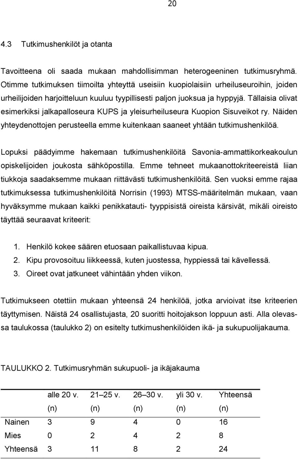 Tällaisia olivat esimerkiksi jalkapalloseura KUPS ja yleisurheiluseura Kuopion Sisuveikot ry. Näiden yhteydenottojen perusteella emme kuitenkaan saaneet yhtään tutkimushenkilöä.