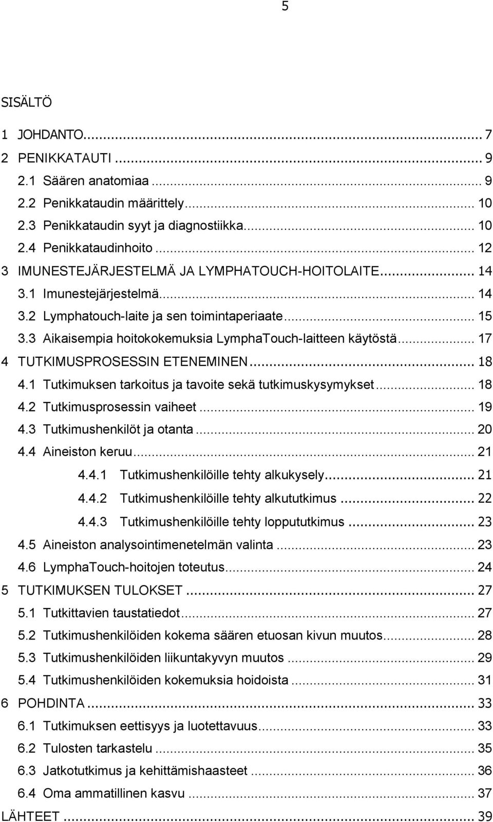 3 Aikaisempia hoitokokemuksia LymphaTouch-laitteen käytöstä... 17 4 TUTKIMUSPROSESSIN ETENEMINEN... 18 4.1 Tutkimuksen tarkoitus ja tavoite sekä tutkimuskysymykset... 18 4.2 Tutkimusprosessin vaiheet.