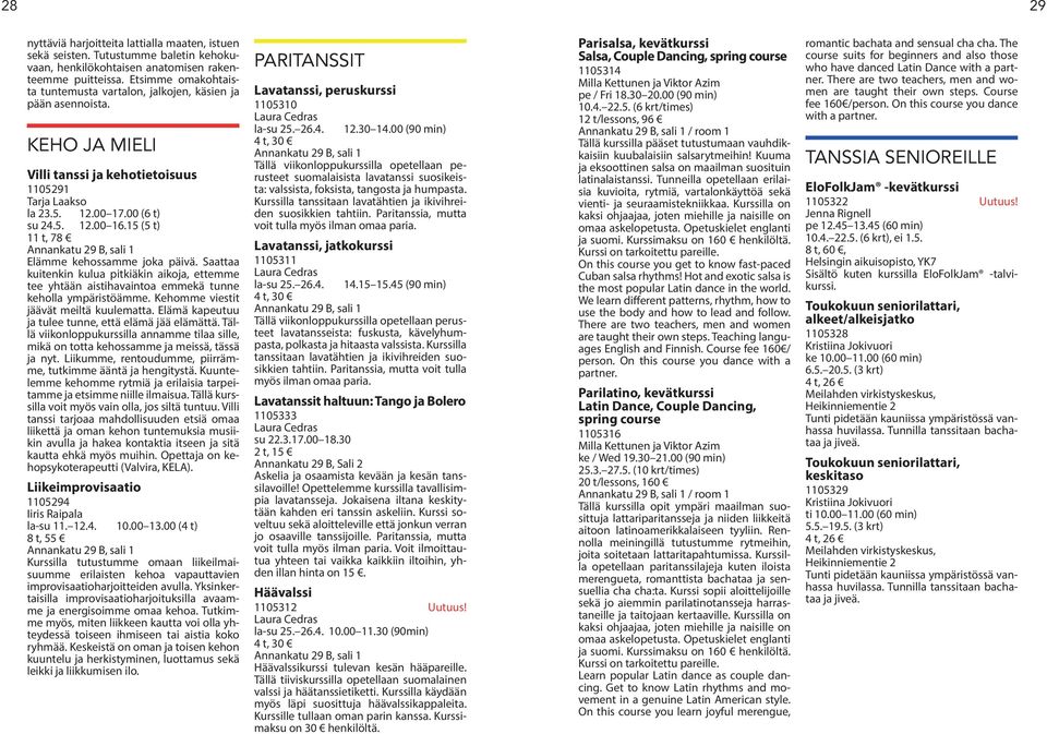 15 (5 t) 11 t, 78 Annankatu 29 B, sali 1 Elämme kehossamme joka päivä. Saattaa kuitenkin kulua pitkiäkin aikoja, ettemme tee yhtään aistihavaintoa emmekä tunne keholla ympäristöämme.