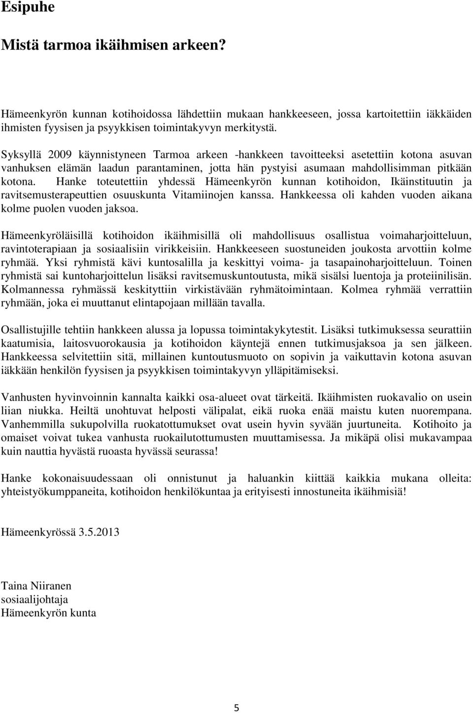 Hanke toteutettiin yhdessä Hämeenkyrön kunnan kotihoidon, Ikäinstituutin ja ravitsemusterapeuttien osuuskunta Vitamiinojen kanssa. Hankkeessa oli kahden vuoden aikana kolme puolen vuoden jaksoa.