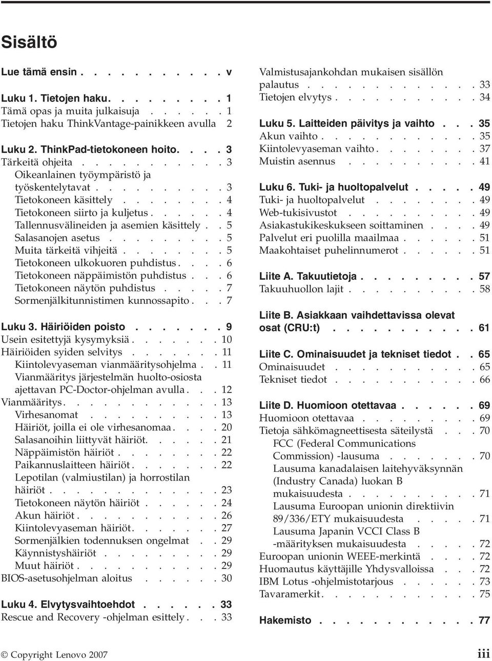 ..... 4 Tallennusvälineiden ja asemien käsittely.. 5 Salasanojen asetus......... 5 Muita tärkeitä vihjeitä........ 5 Tietokoneen ulkokuoren puhdistus.... 6 Tietokoneen näppäimistön puhdistus.