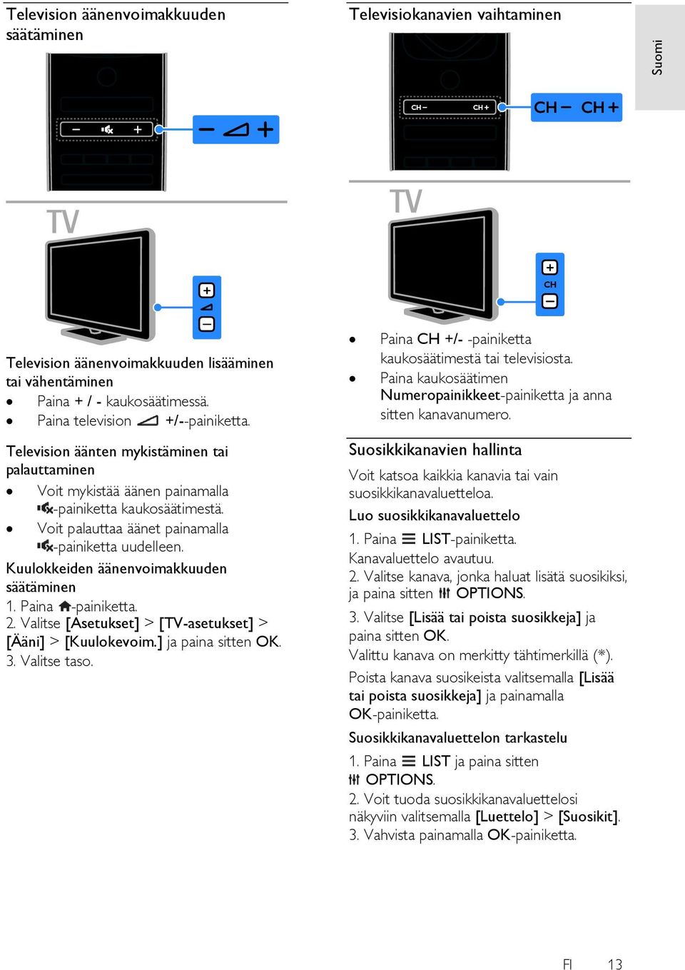 Kuulokkeiden äänenvoimakkuuden säätäminen 2. Valitse [Asetukset] > [TV-asetukset] > [Ääni] > [Kuulokevoim.] ja paina sitten OK. 3. Valitse taso.