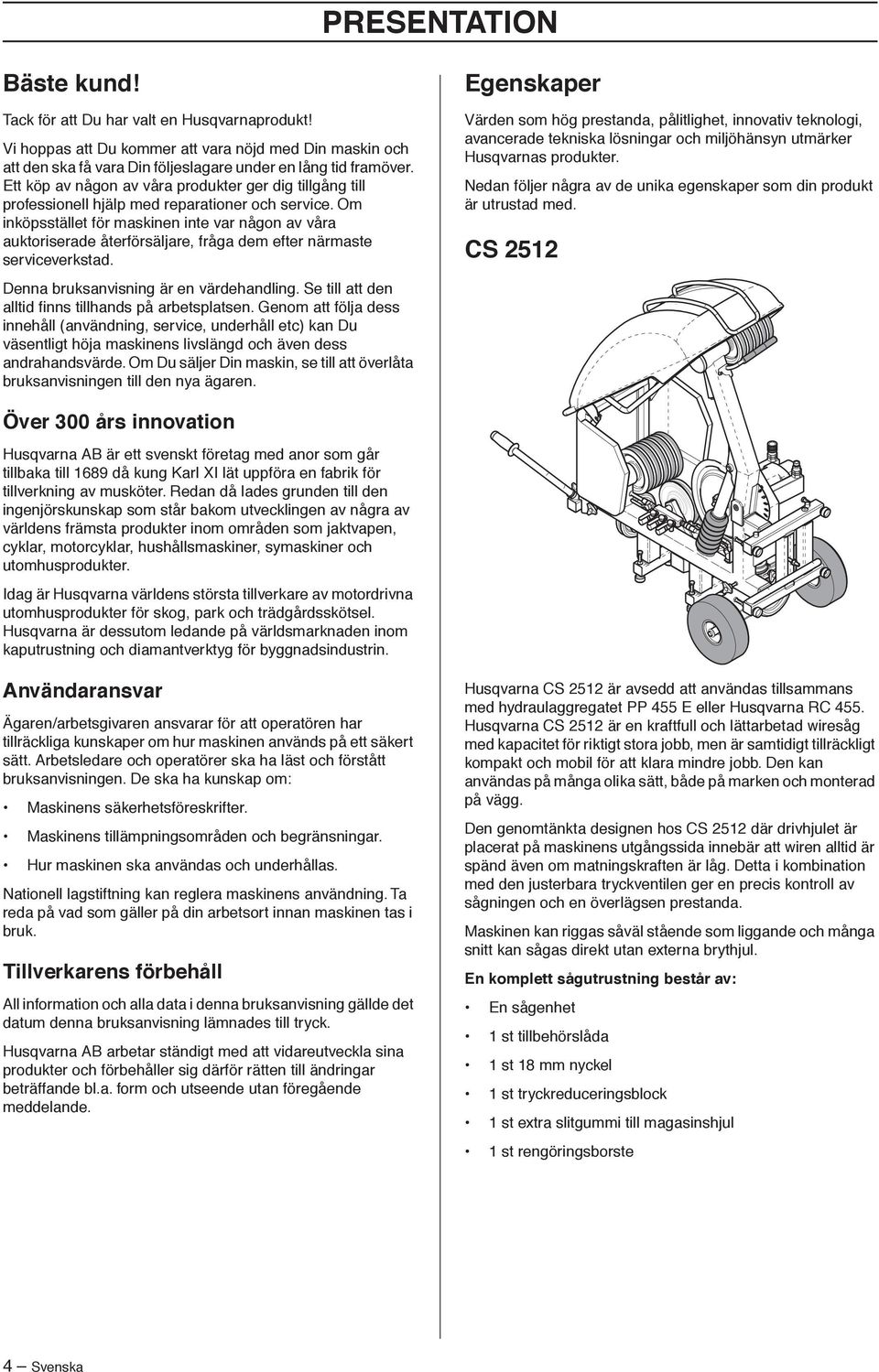 Om inköpsstället för maskinen inte var någon av våra auktoriserade återförsäljare, fråga dem efter närmaste serviceverkstad. Denna bruksanvisning är en värdehandling.