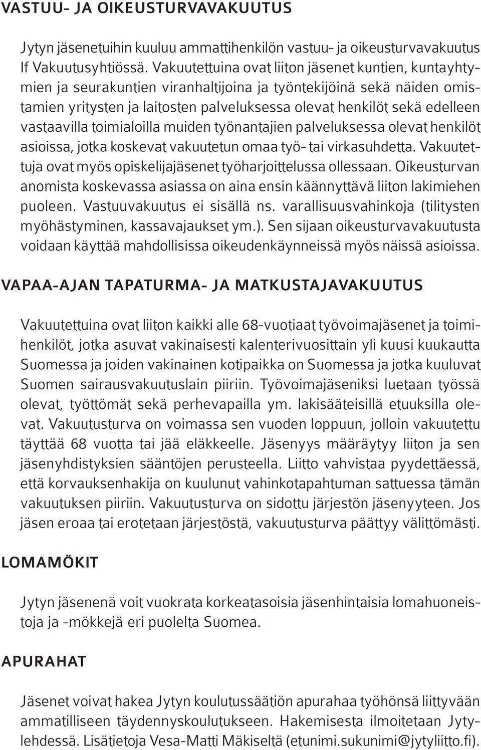 vastaavilla toimialoilla muiden työnantajien palveluksessa olevat henkilöt asioissa, jotka koskevat vakuutetun omaa työ- tai virkasuhdetta.