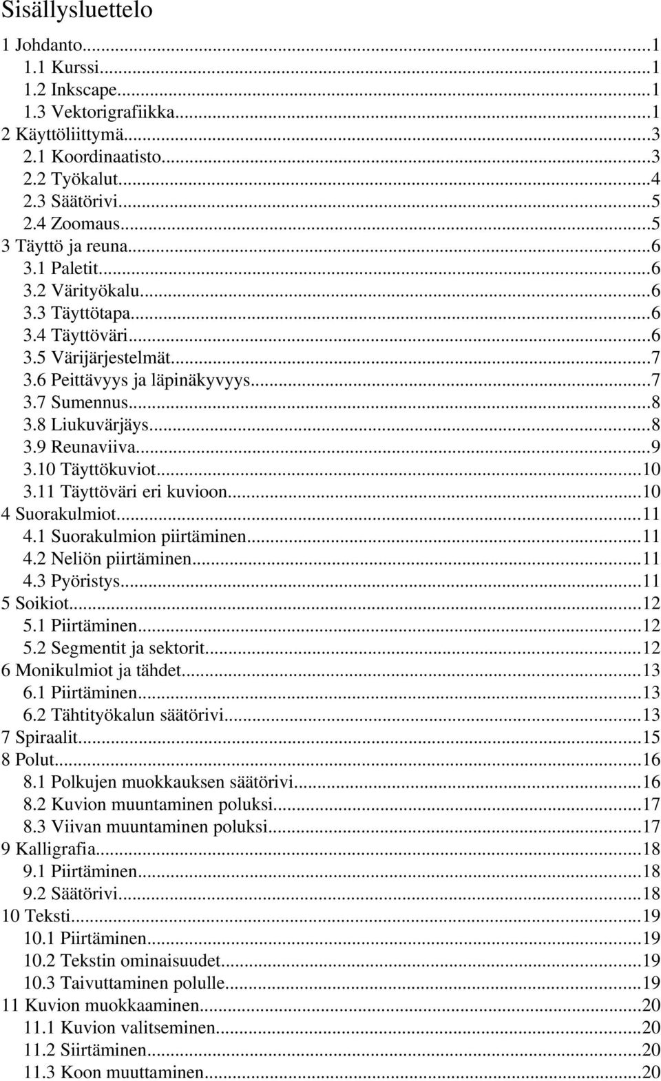 10 Täyttökuviot...10 3.11 Täyttöväri eri kuvioon...10 4 Suorakulmiot...11 4.1 Suorakulmion piirtäminen...11 4.2 Neliön piirtäminen...11 4.3 Pyöristys...11 5 Soikiot...12 5.1 Piirtäminen...12 5.2 Segmentit ja sektorit.