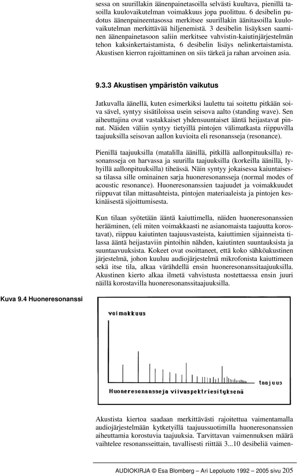 3 desibelin lisäyksen saaminen äänenpainetasoon saliin merkitsee vahvistin-kaiutinjärjestelmän tehon kaksinkertaistamista, 6 desibelin lisäys nelinkertaistamista.