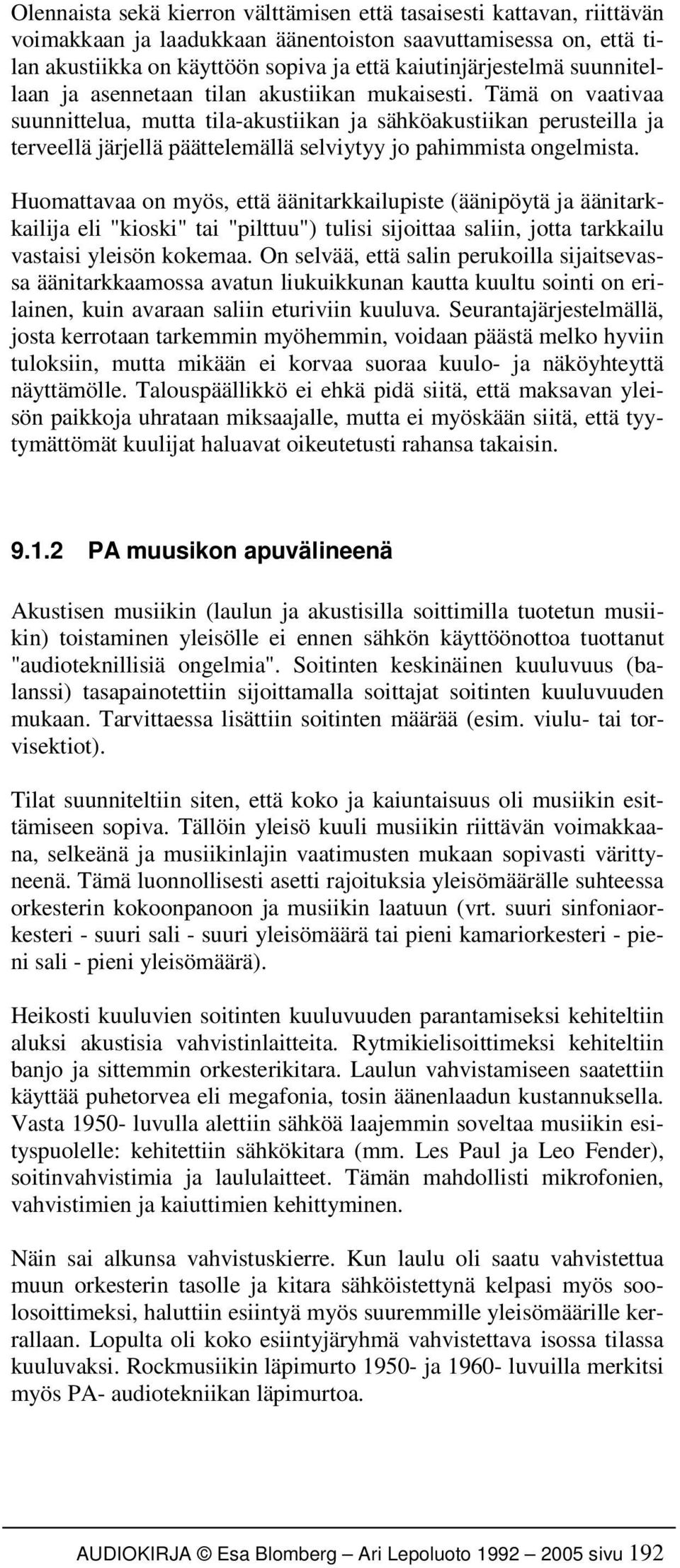 Tämä on vaativaa suunnittelua, mutta tila-akustiikan ja sähköakustiikan perusteilla ja terveellä järjellä päättelemällä selviytyy jo pahimmista ongelmista.