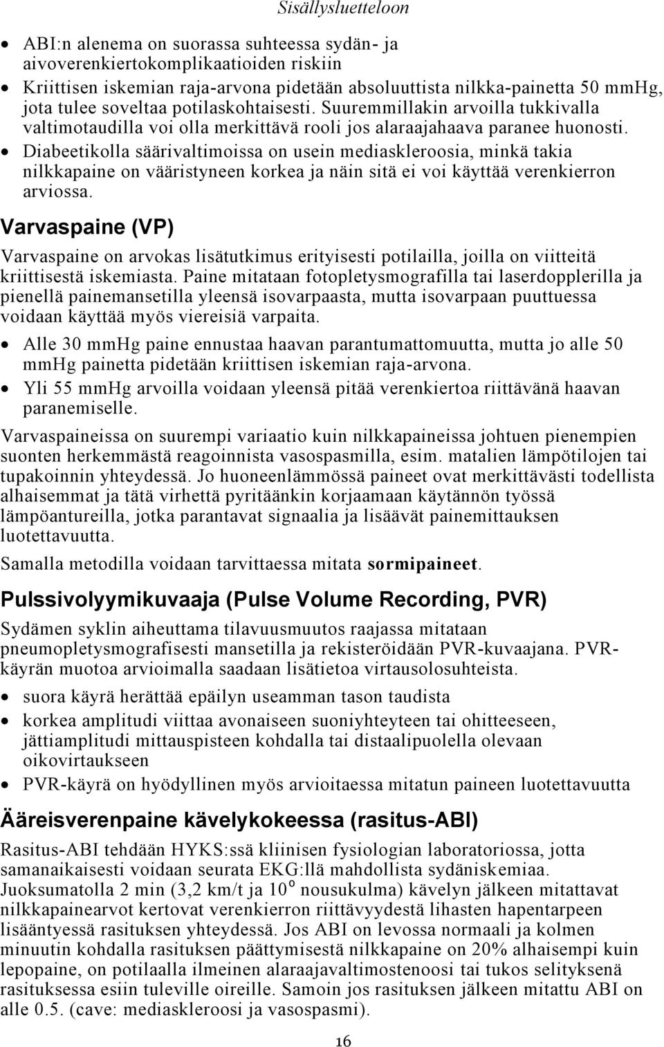 Diabeetikolla säärivaltimoissa on usein mediaskleroosia, minkä takia nilkkapaine on vääristyneen korkea ja näin sitä ei voi käyttää verenkierron arviossa.