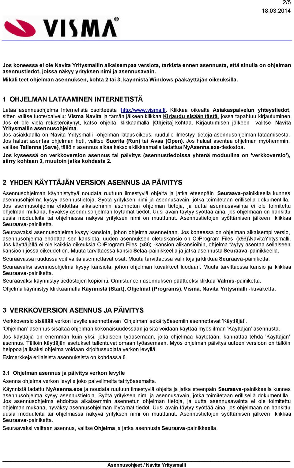 Klikkaa oikealta Asiakaspalvelun yhteystiedot, sitten valitse tuote/palvelu: Visma Navita ja tämän jälkeen klikkaa Kirjaudu sisään tästä, jossa tapahtuu kirjautuminen.