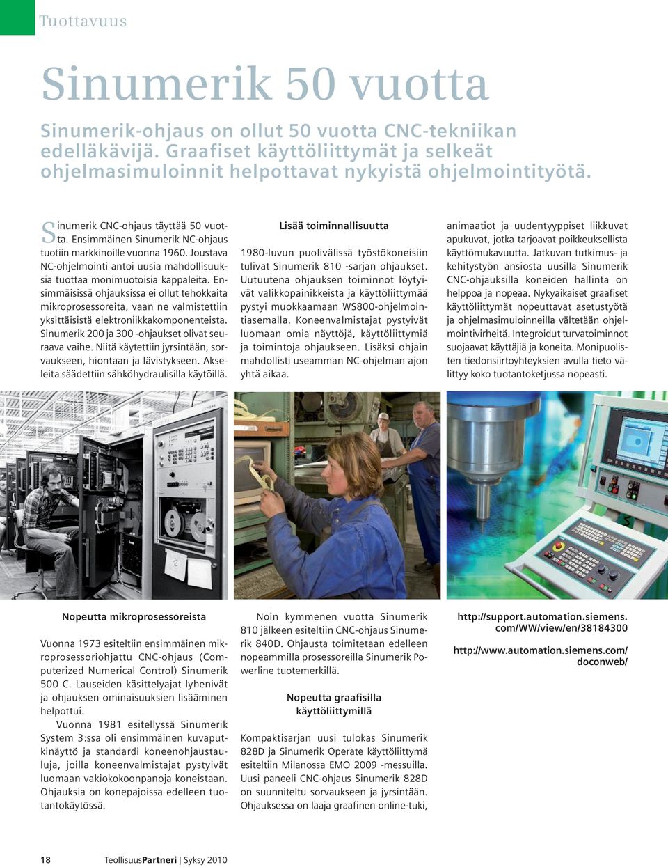 Ensimmäisissä ohjauksissa ei ollut tehokkaita mikroprosessoreita, vaan ne valmistettiin yksittäisistä elektroniikkakomponenteista. Sinumerik 200 ja 300 -ohjaukset olivat seuraava vaihe.