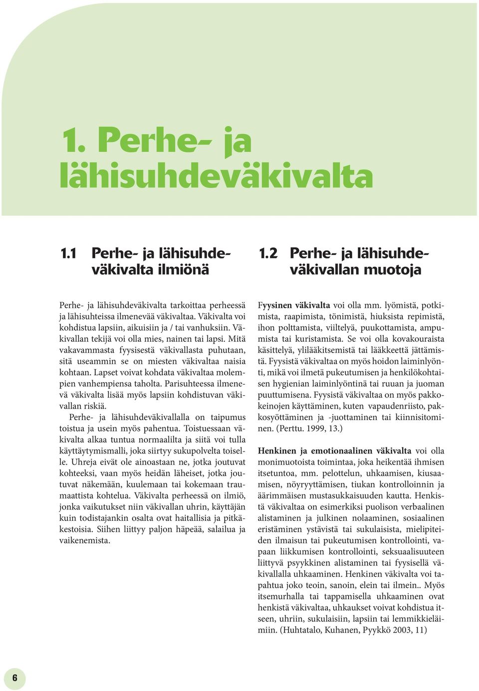 Väkivallan tekijä voi olla mies, nainen tai lapsi. Mitä vakavammasta fyysisestä väkivallasta puhutaan, sitä useammin se on miesten väkivaltaa naisia kohtaan.