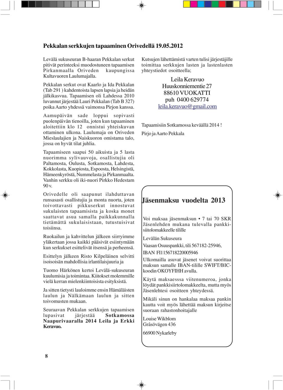 Tapaamisen oli Lahdessa 2010 luvannut järjestää Lauri Pekkalan (Tab B 327) poika Aarto yhdessä vaimonsa Pirjon kanssa.