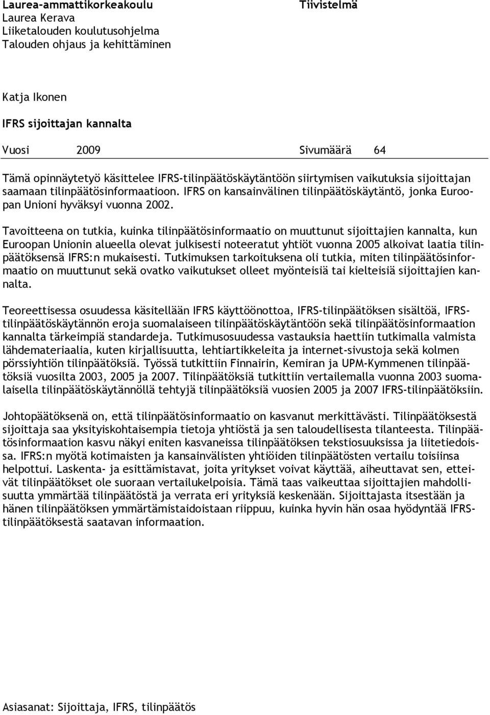 Tavoitteena on tutkia, kuinka tilinpäätösinformaatio on muuttunut sijoittajien kannalta, kun Euroopan Unionin alueella olevat julkisesti noteeratut yhtiöt vuonna 2005 alkoivat laatia tilinpäätöksensä