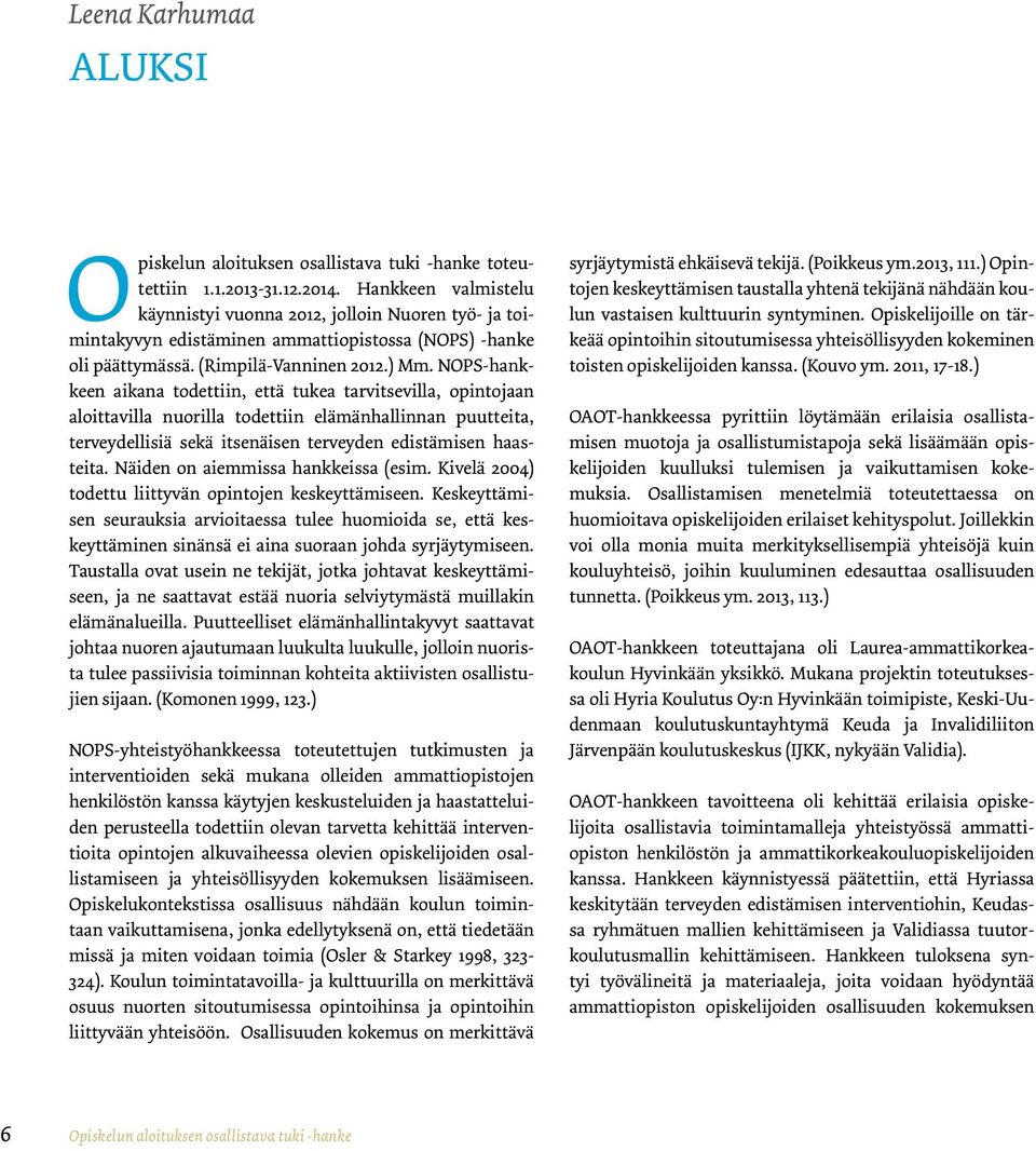 NOPS-hankkeen aikana todettiin, että tukea tarvitsevilla, opintojaan aloittavilla nuorilla todettiin elämänhallinnan puutteita, terveydellisiä sekä itsenäisen terveyden edistämisen haasteita.