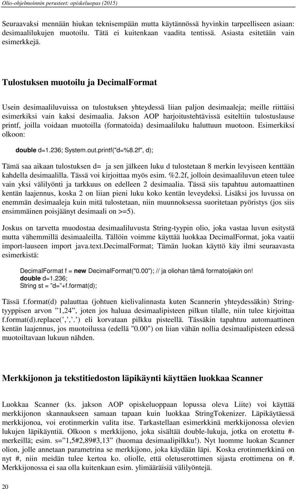 Jakson AOP harjoitustehtävissä esiteltiin tulostuslause printf, joilla voidaan muotoilla (formatoida) desimaaliluku haluttuun muotoon. Esimerkiksi olkoon: double d=1.236; System.out.printf("d=%8.