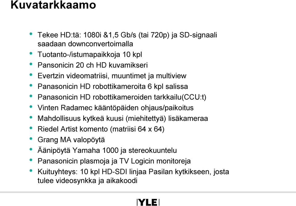 Vinten Radamec kääntöpäiden ohjaus/paikoitus Mahdollisuus kytkeä kuusi (miehitettyä) lisäkameraa Riedel Artist komento (matriisi 64 x 64) Grang MA valopöytä