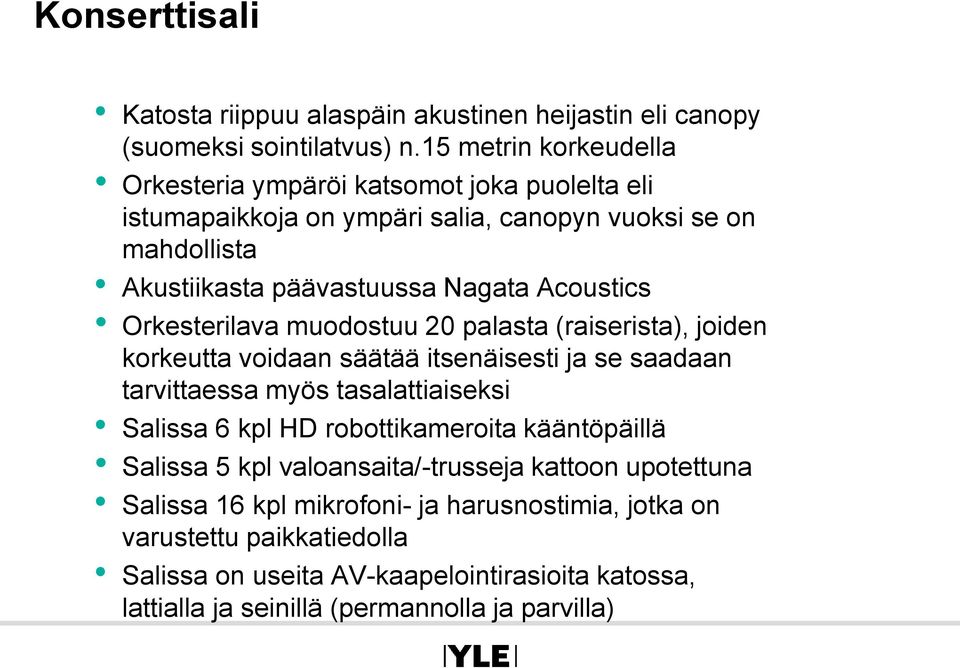 Acoustics Orkesterilava muodostuu 20 palasta (raiserista), joiden korkeutta voidaan säätää itsenäisesti ja se saadaan tarvittaessa myös tasalattiaiseksi Salissa 6 kpl HD