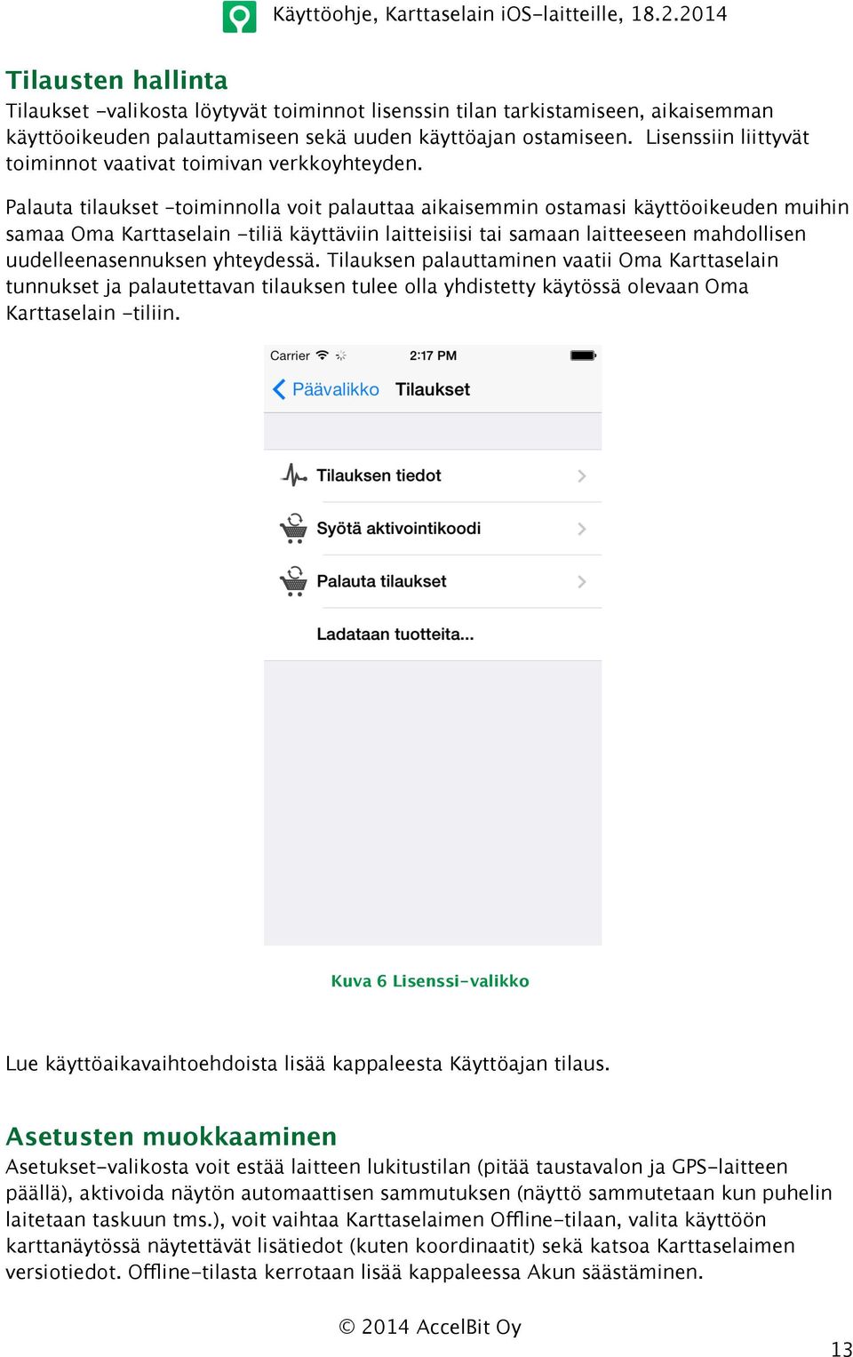 Palauta tilaukset toiminnolla voit palauttaa aikaisemmin ostamasi käyttöoikeuden muihin samaa Oma Karttaselain -tiliä käyttäviin laitteisiisi tai samaan laitteeseen mahdollisen uudelleenasennuksen