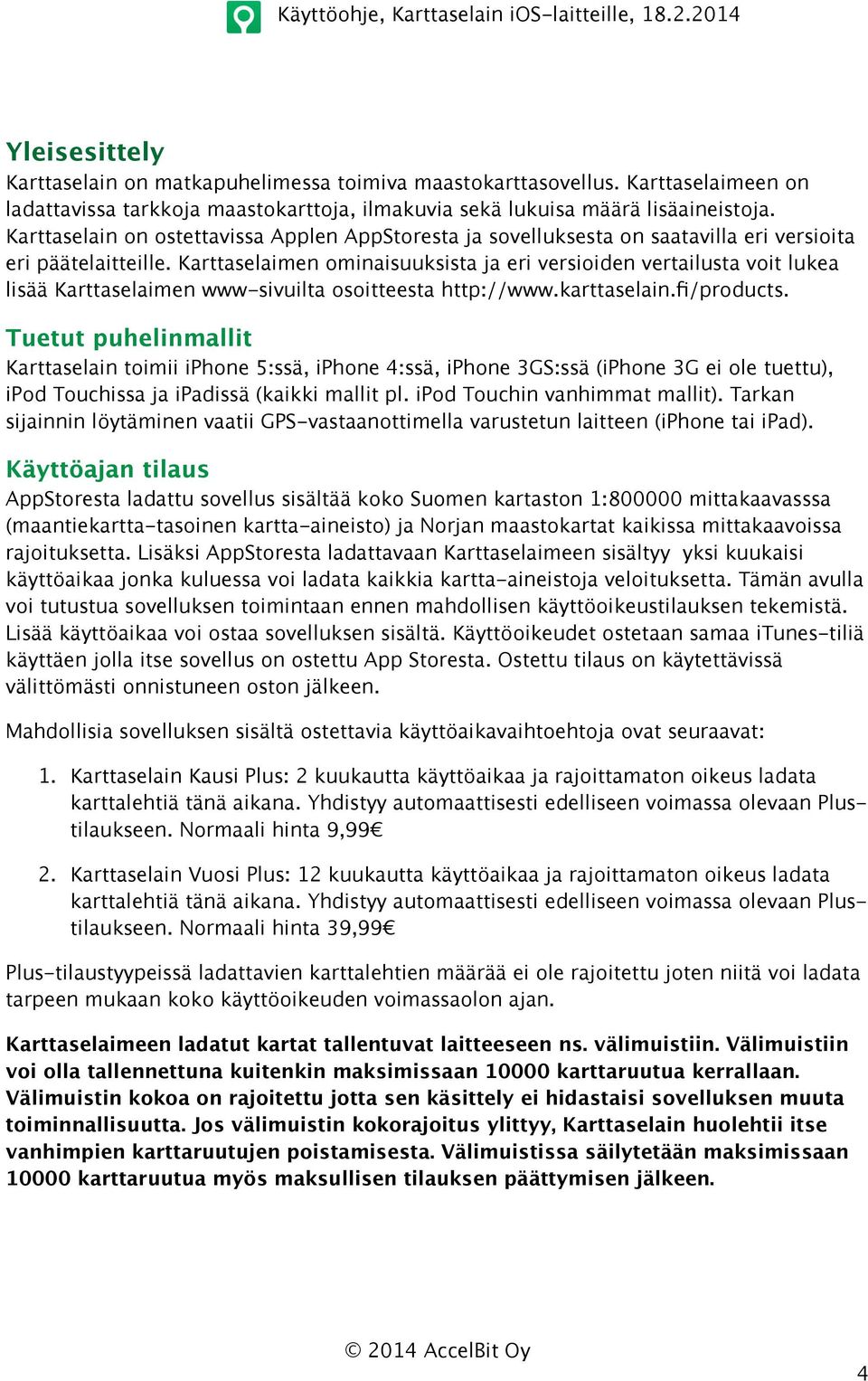 Karttaselain on ostettavissa Applen AppStoresta ja sovelluksesta on saatavilla eri versioita eri päätelaitteille.