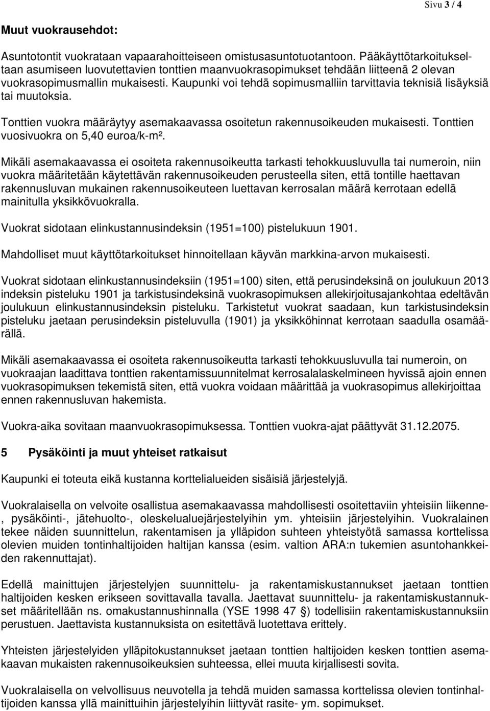 Kaupunki voi tehdä sopimusmalliin tarvittavia teknisiä lisäyksiä tai muutoksia. Tonttien vuokra määräytyy asemakaavassa osoitetun rakennusoikeuden mukaisesti. Tonttien vuosivuokra on 5,40 euroa/k-m².