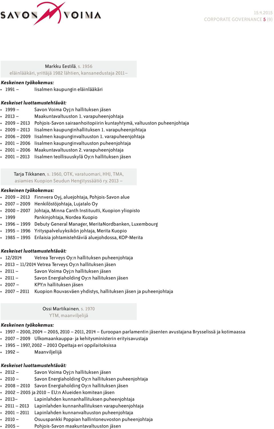 varapuheenjohtaja 2009 2013 Pohjois-Savon sairaanhoitopiirin kuntayhtymä, valtuuston puheenjohtaja 2009 2013 Iisalmen kaupunginhallituksen 1.