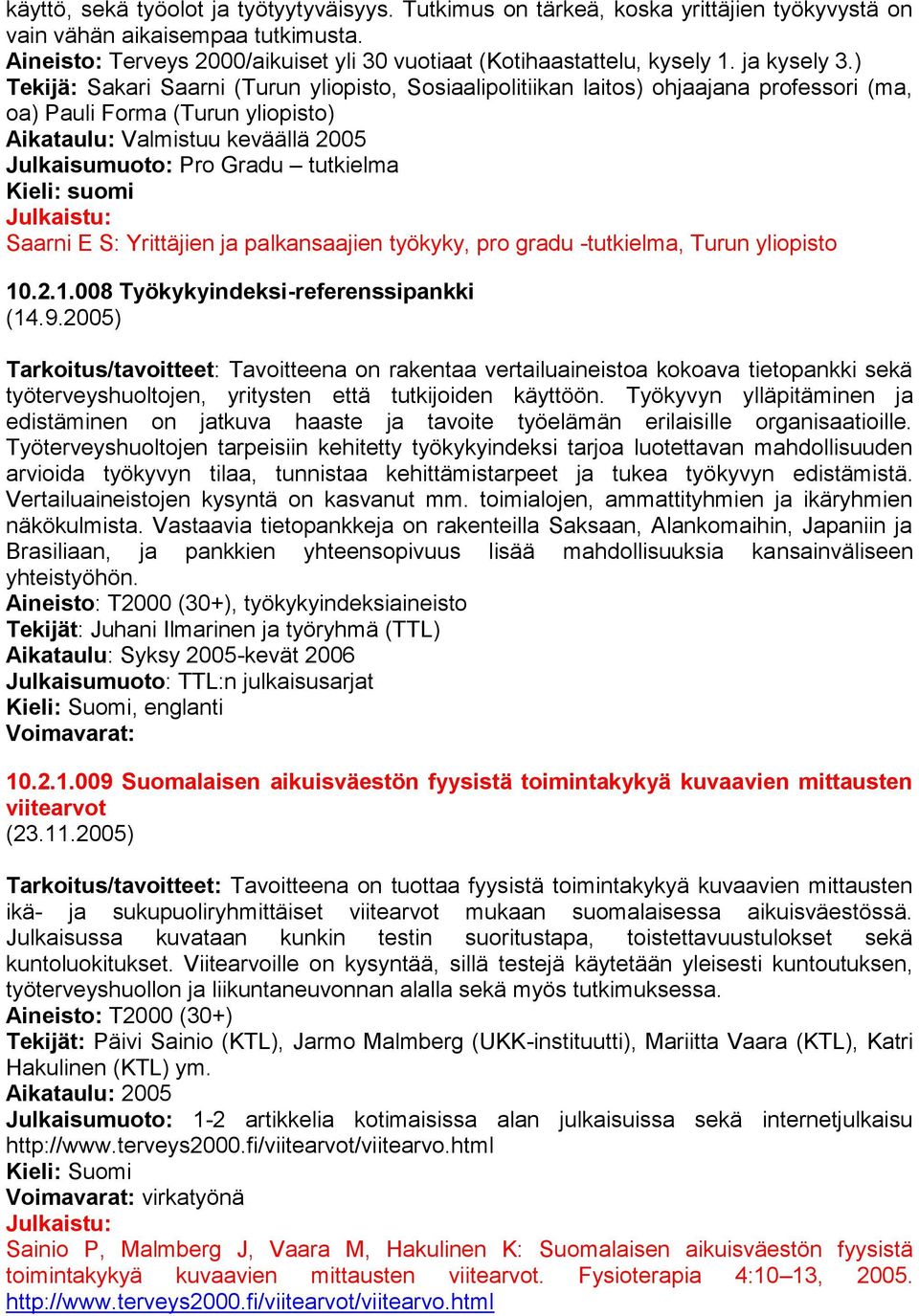 ) Tekijä: Sakari Saarni (Turun yliopisto, Sosiaalipolitiikan laitos) ohjaajana professori (ma, oa) Pauli Forma (Turun yliopisto) Aikataulu: Valmistuu keväällä 2005 Julkaisumuoto: Pro Gradu tutkielma