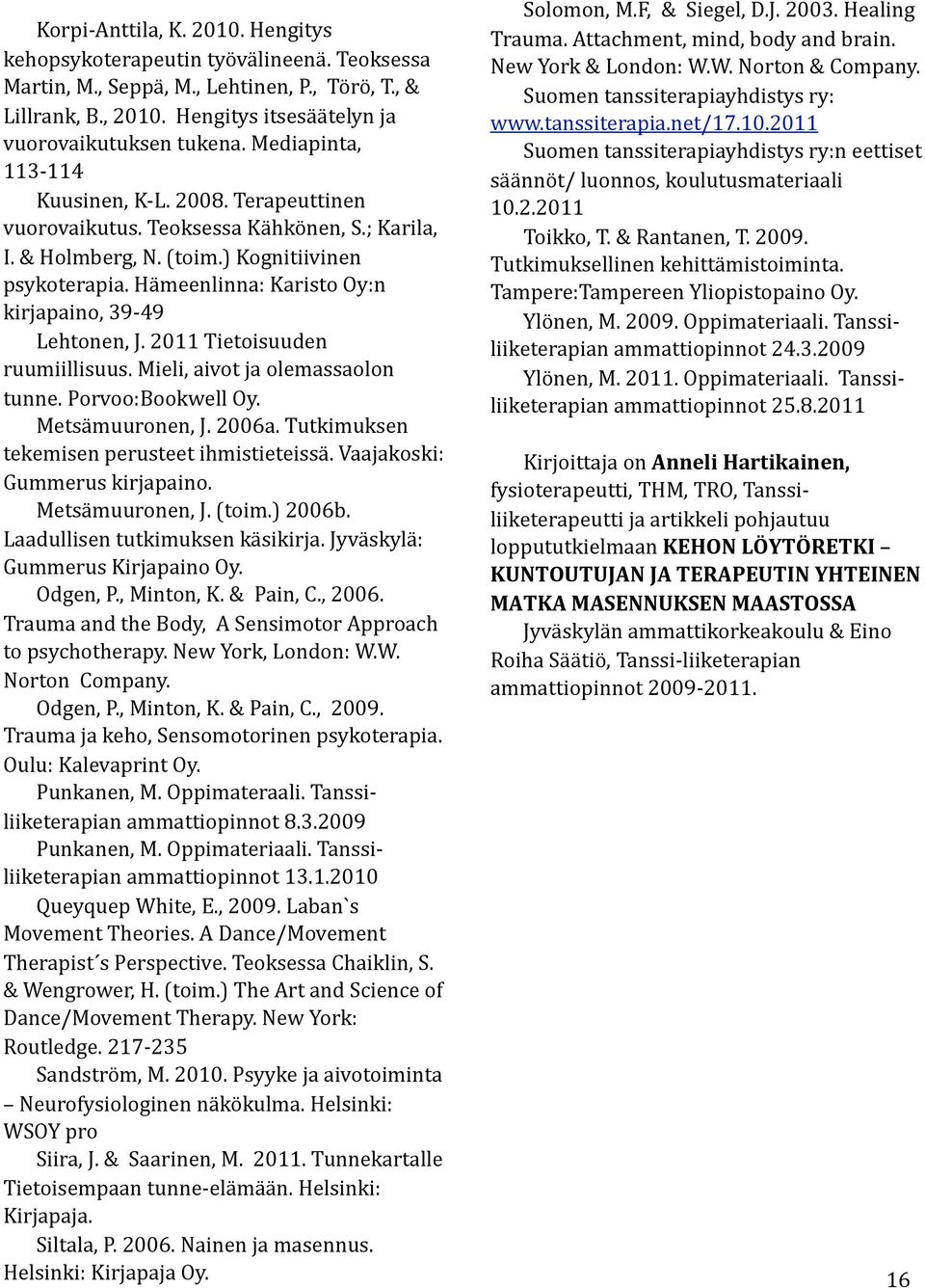 Hämeenlinna: Karisto Oy:n kirjapaino, 39-49 Lehtonen, J. 2011 Tietoisuuden ruumiillisuus. Mieli, aivot ja olemassaolon tunne. Porvoo:Bookwell Oy. Metsämuuronen, J. 2006a.